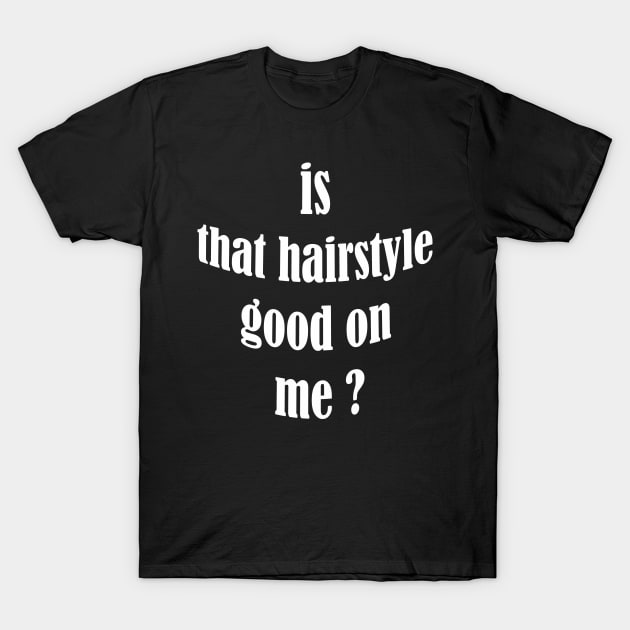 is that hairstyle good on me T-Shirt by UrbanCharm